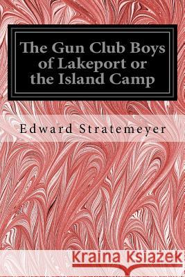 The Gun Club Boys of Lakeport or the Island Camp Edward Stratemeyer 9781539478287 Createspace Independent Publishing Platform