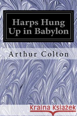 Harps Hung Up in Babylon Arthur Colton 9781539478317