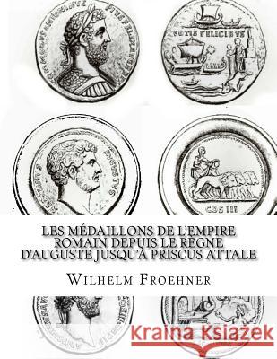 Les médaillons de l'Empire romain depuis le règne d'Auguste jusqu'à Priscus Attale Froehner, W. 9781539479406 Createspace Independent Publishing Platform