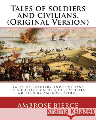 Tales of soldiers and civilians. By: Ambrose Bierce. (Original Version): Tales of Soldiers and Civilians is a collection of short stories written by A Bierce, Ambrose 9781539479451 Createspace Independent Publishing Platform