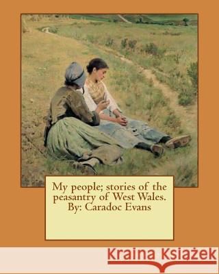 My people; stories of the peasantry of West Wales. By: Caradoc Evans Evans, Caradoc 9781539479758 Createspace Independent Publishing Platform