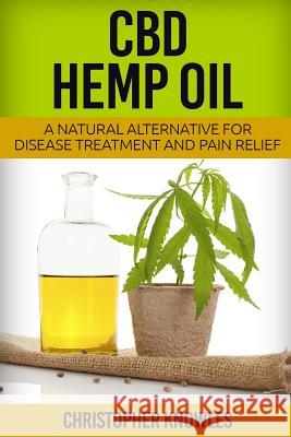 CBD Hemp Oil: A Natural Alternative For Disease Treatment And Pain Relief Earthly Mist Christopher Knowles 9781539480136