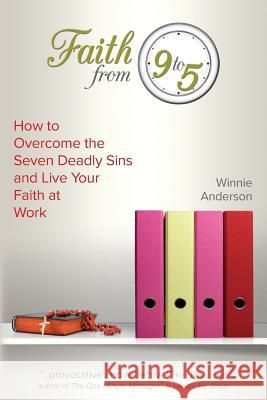 Faith From 9 to 5: How to Overcome the Seven Deadly Sins and Live Your Faith at Work Winnie Anderson 9781539481140 Createspace Independent Publishing Platform