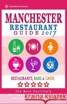 Manchester Restaurant Guide 2017: Best Rated Restaurants in Manchester, England - 500 Restaurants, Bars and Cafés recommended for Visitors, 2017 Bernard, Dierks S. 9781539481324 Createspace Independent Publishing Platform