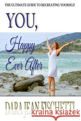 You, Happy Ever After: The Ultimate Guide to Re-Creating Yourself (Especially After Divorce or Heartbreak) Dara Jean Fischetti Oak Island Publications 9781539482413