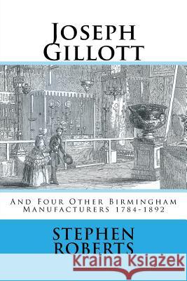 Joseph Gillott: And Four Other Birmingham Manufacturers 1784-1892 Stephen Roberts 9781539483069 Createspace Independent Publishing Platform