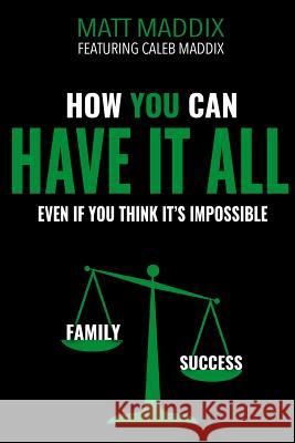 How You Can Have it All: Even if You Think It's It's Impossible Maddix, Caleb 9781539483236 Createspace Independent Publishing Platform