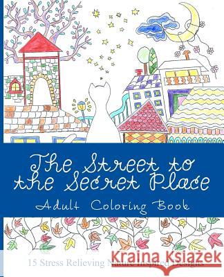 The Street to the Secret Place: An Adult Coloring Book with Beautiful Nature Inspired Designs Anca Andrei Alexandra Andrei 9781539483786 Createspace Independent Publishing Platform