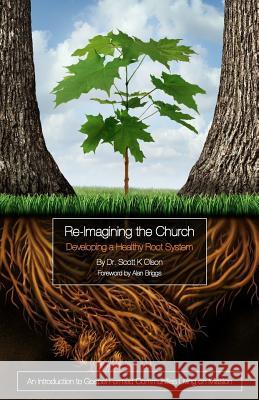 Re-Imagining the Church: Developing a Healthy Root System: An Introduction to Gospel-Formed Communities Living on Mission Scott K. Olson Alan Briggs 9781539484868