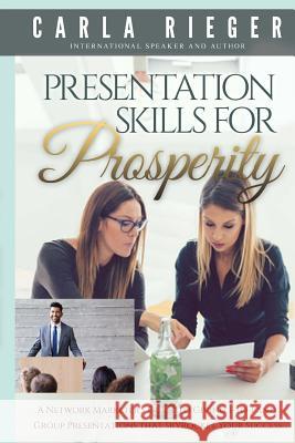 Presentation Skills For Prosperity: A Network Marketer's Guide to Giving 1-to-1 and Group Presentations that Sky Rocket Your Success Rieger, Carla 9781539485568 Createspace Independent Publishing Platform