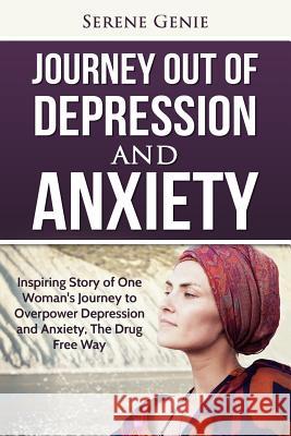 Journey Out of Depression: Inspiring Story of One Woman's Journey to Overpower Depression and Anxiety, The Drug Free Way Genie, Serene 9781539489825