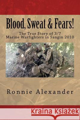 Blood, Sweat & Fears!: The true story of 3/7, Marine Warfighters, Sangin, Afghanistan 2010 Ronnie W. Alexander 9781539489887 Createspace Independent Publishing Platform