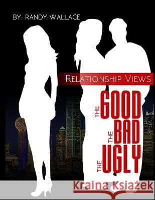 Relationship Views: : The Good, The Bad, and The Ugly Wallace, Randy 9781539492184 Createspace Independent Publishing Platform