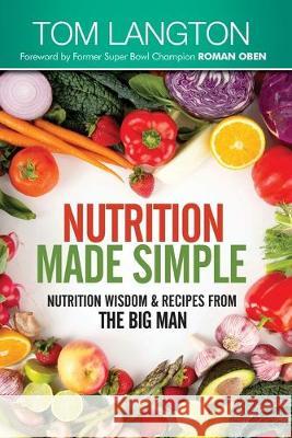 Nutrition Made Simple: Nutrition Wisdom & Recipes From The Big Man Tom Langton 9781539494409