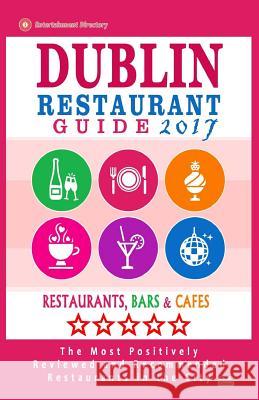 Dublin Restaurant Guide 2017: Best Rated Restaurants in Dublin, Republic of Ireland - 500 Restaurants, Bars and Cafés recommended for Visitors, 2017 Yeats, George K. 9781539499893 Createspace Independent Publishing Platform