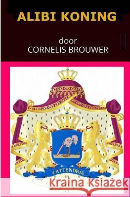 Alibi Koning: De illusie van het koningshuis Brouwer, Cornelis 9781539501930