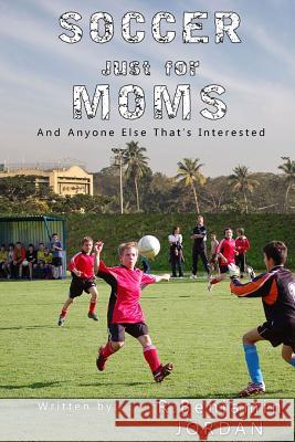 Soccer Just for Moms - And Anyone Else That's Interested R. Benjamin Jordan Elissa Quist 9781539503224