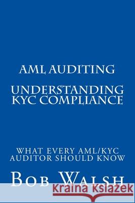 AML Auditing - Understanding KYC Compliance Bob Walsh 9781539505280 Createspace Independent Publishing Platform
