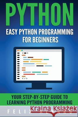 Python: Easy Python Programming For Beginners, Your Guide to Learning Python Alvaro, Felix 9781539509660