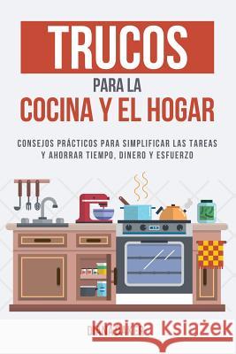 Trucos para la Cocina y el Hogar: Consejos prácticos para simplificar las tareas y ahorrar tiempo, dinero y esfuerzo Baker, Diana 9781539510987