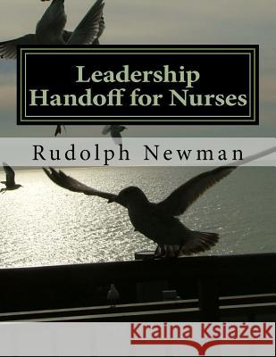 Leadership Handoff: A Practical Tool for Leadership Handoff: LSBAR Newman, Rudolph G. 9781539511076 Createspace Independent Publishing Platform