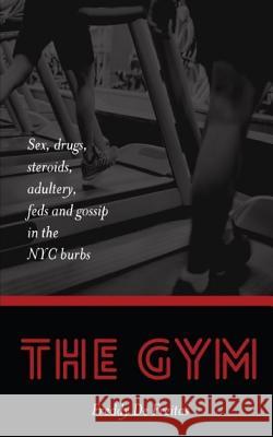 The Gym: Sex, drugs, steroids, adultery, feds and gossip in the NYC burbs De Freitas, Freddy 9781539511724 Createspace Independent Publishing Platform