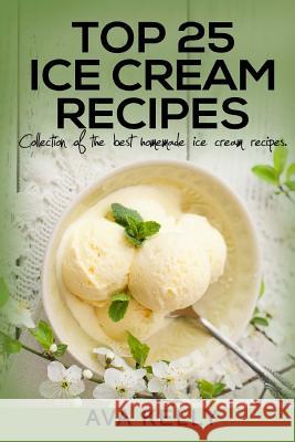 Top 25 Ice Cream Recipes. Collection of the best homemade ice cream recipes Kelly, Ava 9781539512028 Createspace Independent Publishing Platform