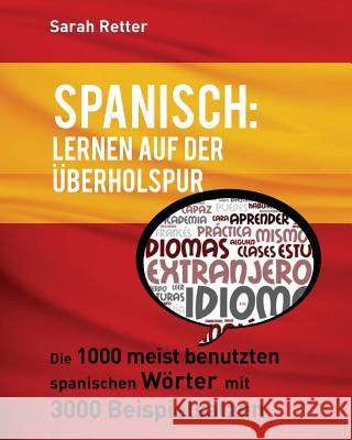 Spanisch: Lernen auf der Uberholspur: Die 1000 meist benutzten spanischen Wörter mit 3000 Beispielsätzen. Retter, Sarah 9781539512660 Createspace Independent Publishing Platform