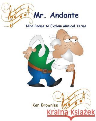 Mr. Andante: Nine Poems to Explain Musical Terms Ken Brownlee 9781539516033 Createspace Independent Publishing Platform