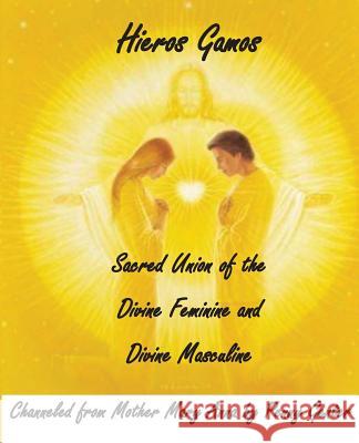 Hieros Gamos - Sacred Union of the Divine Feminine and Divine Masculine: Channeled from Mother Mary by Penny Genter Penny Genter Mother Mary 9781539517153