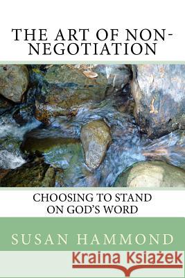 The Art of Non-negotiation: Choosing to stand on God's Word Hammond, Susan Marie 9781539518068