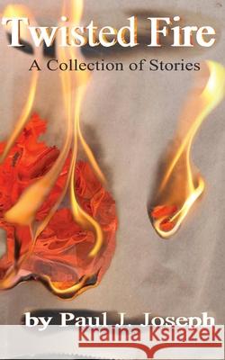 Twisted Fire: Stories from the Inner Flame Paul J Joseph 9781539522065 Createspace Independent Publishing Platform