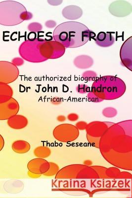 Echoes of Froth: The authorized biography of Dr John Handron African-American Seseane, Thabo 9781539522850 Createspace Independent Publishing Platform