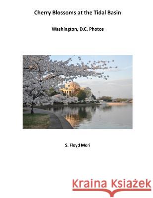 Cherry Blossoms at The Tidal Basin: Washington, D.C. Photos Mori, S. Floyd 9781539522966 Createspace Independent Publishing Platform