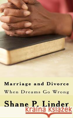 Marriage and Divorce: When Dreams Go Wrong MR Shane P. Linder 9781539525608 Createspace Independent Publishing Platform