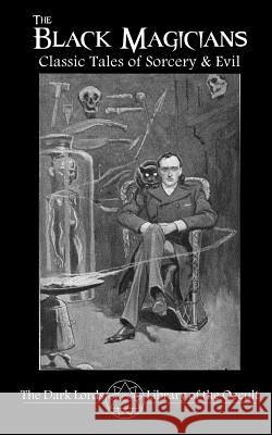 The Black Magicians: Classic Tales of Sorcery & Evil The Dark Lords 9781539527022