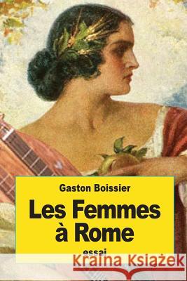 Les Femmes à Rome: leur éducation et leur rôle dans la société romaine Boissier, Gaston 9781539529552