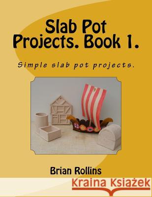 Slab Pot Projects. Book 1.: Simple slab pot projects. Rollins, Brian 9781539529729