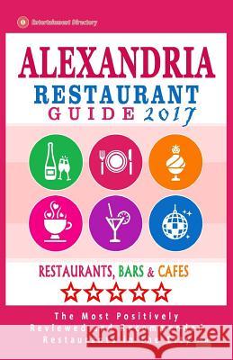 Alexandria Restaurant Guide 2017: Best Rated Restaurants in Alexandria, Virginia - 500 Restaurants, Bars and Cafés recommended for Visitors, 2017 O'Neill, Philip R. 9781539533399