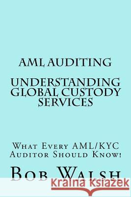 AML Auditing - Understanding Global Custody Services Bob Walsh 9781539534365 Createspace Independent Publishing Platform