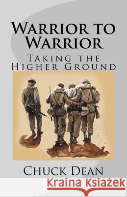 Warrior to Warrior: Taking the Higher Ground Chuck Dean 9781539535980 Createspace Independent Publishing Platform