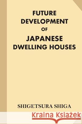 Future Development of Japanese Dwelling Houses Shigetsura Shiga 9781539536116 Createspace Independent Publishing Platform