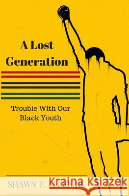 A Lost Generation: Trouble With Our Black Youth Allen Jr, Shawn P. 9781539536697