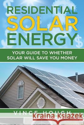 Residential Solar Energy: Your Guide to Whether Solar Will Save You Money MR Vince Hough 9781539536703 Createspace Independent Publishing Platform