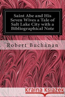Saint Abe and His Seven Wives a Tale of Salt Lake City with a Bibliographical Note Robert Buchanan 9781539537236