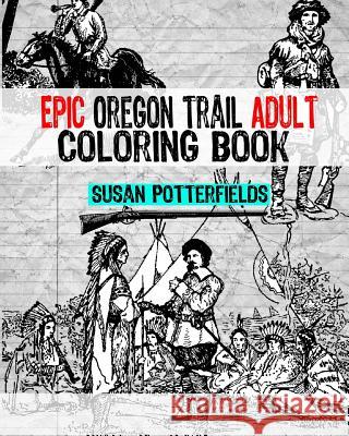 Epic Oregon Trail Adult Coloring Book Susan Potterfields 9781539537373 Createspace Independent Publishing Platform