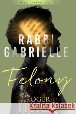 Felony (The Rabbi Gabrielle Series - Book 4) Herst, Roger 9781539537779 Createspace Independent Publishing Platform