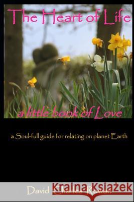 The Heart of Life: a Soul-full guide for relating on planet Earth Rowan Ma Msc, David Charles 9781539538622