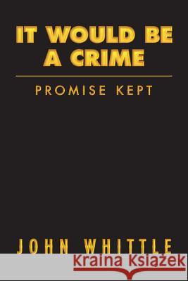 It Would Be A Crime: Promise Kept Whittle, John 9781539540038