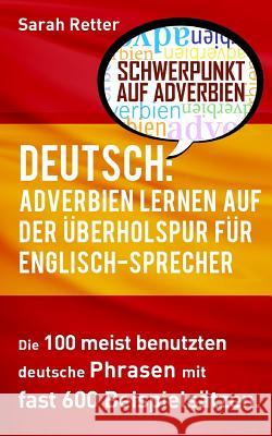 Deutsch: Adverbien Lernen auf der Uberholspur fur Englisch-Sprecher: Die 100 meist benutzten deutsche Phrasen mit fast 600 Beis Retter, Sarah 9781539540380 Createspace Independent Publishing Platform